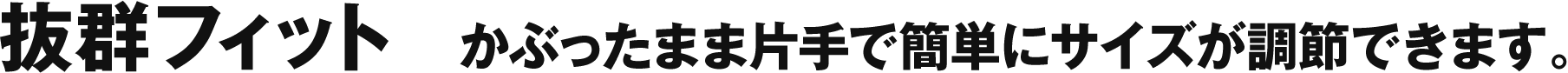 抜群フィット かぶったまま片手で簡単にサイズが調節できます。