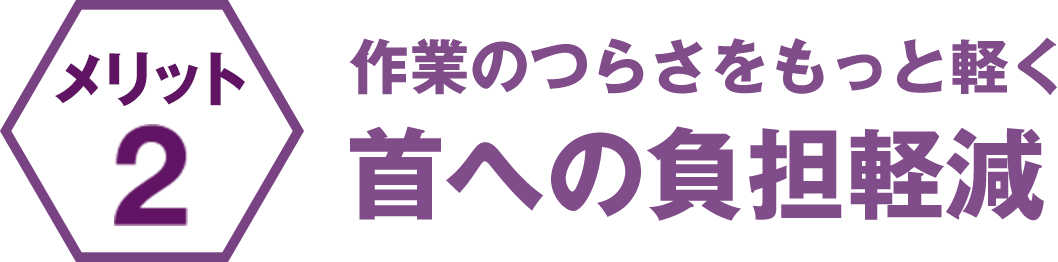 作業のつらさをもっと軽く 首への負担軽減