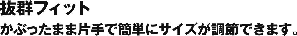 抜群フィット かぶったまま片手で簡単にサイズが調節できます。