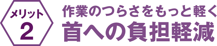 作業のつらさをもっと軽く 首への負担軽減