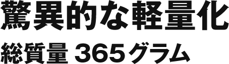 驚異的な軽量化 総重量365グラム