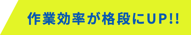作業効率が格段にUP!!