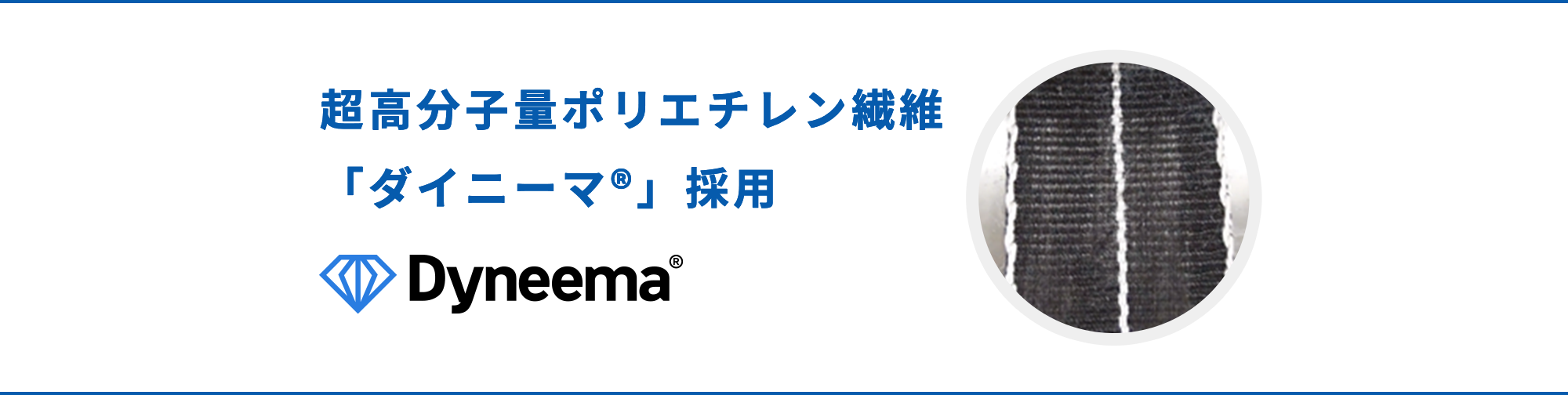 超高分子量ポリエチレン繊維「ダイニーマ®」採用 Dyneema®