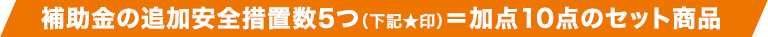 補助金の追加安全措置数5つ(下記★印)=加点10点のセット商品
